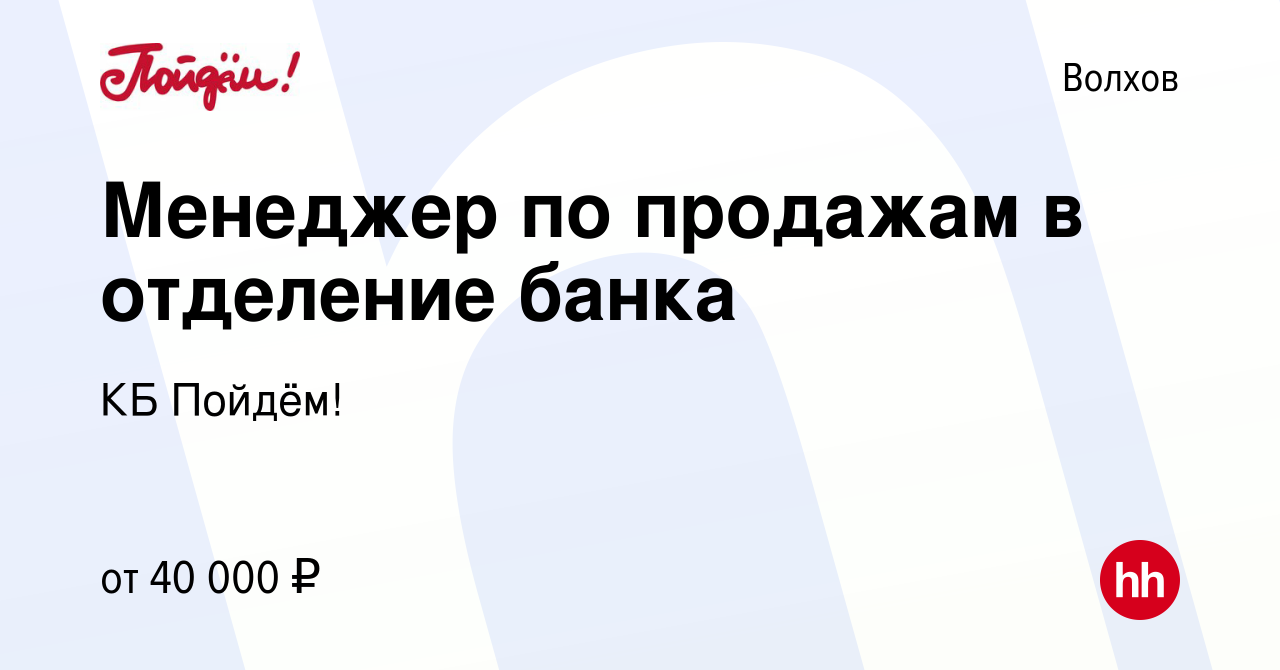 Вакансия Менеджер по продажам в отделение банка в Волхове, работа в  компании КБ Пойдём! (вакансия в архиве c 17 февраля 2023)