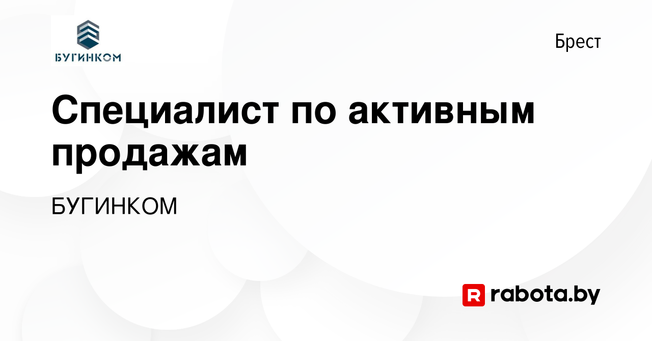 Вакансия Специалист по активным продажам в Бресте, работа в компании  БУГИНКОМ (вакансия в архиве c 22 февраля 2023)