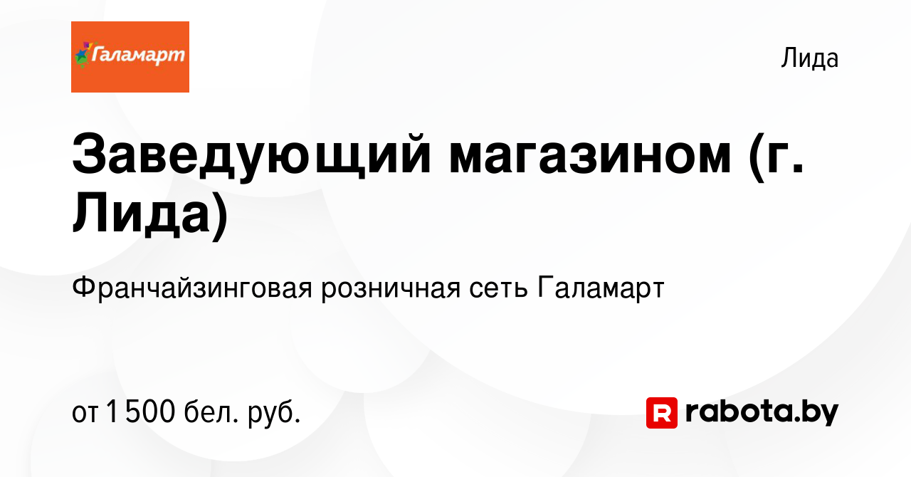 Вакансия Заведующий магазином (г. Лида) в Лиде, работа в компании  Франчайзинговая розничная сеть Галамарт (вакансия в архиве c 22 февраля  2023)