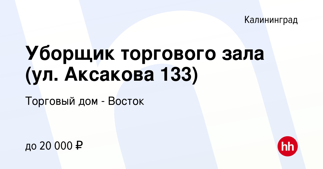 Вакансия Уборщик торгового зала (ул. Аксакова 133) в Калининграде, работа в  компании Торговый дом - Восток (вакансия в архиве c 22 февраля 2023)