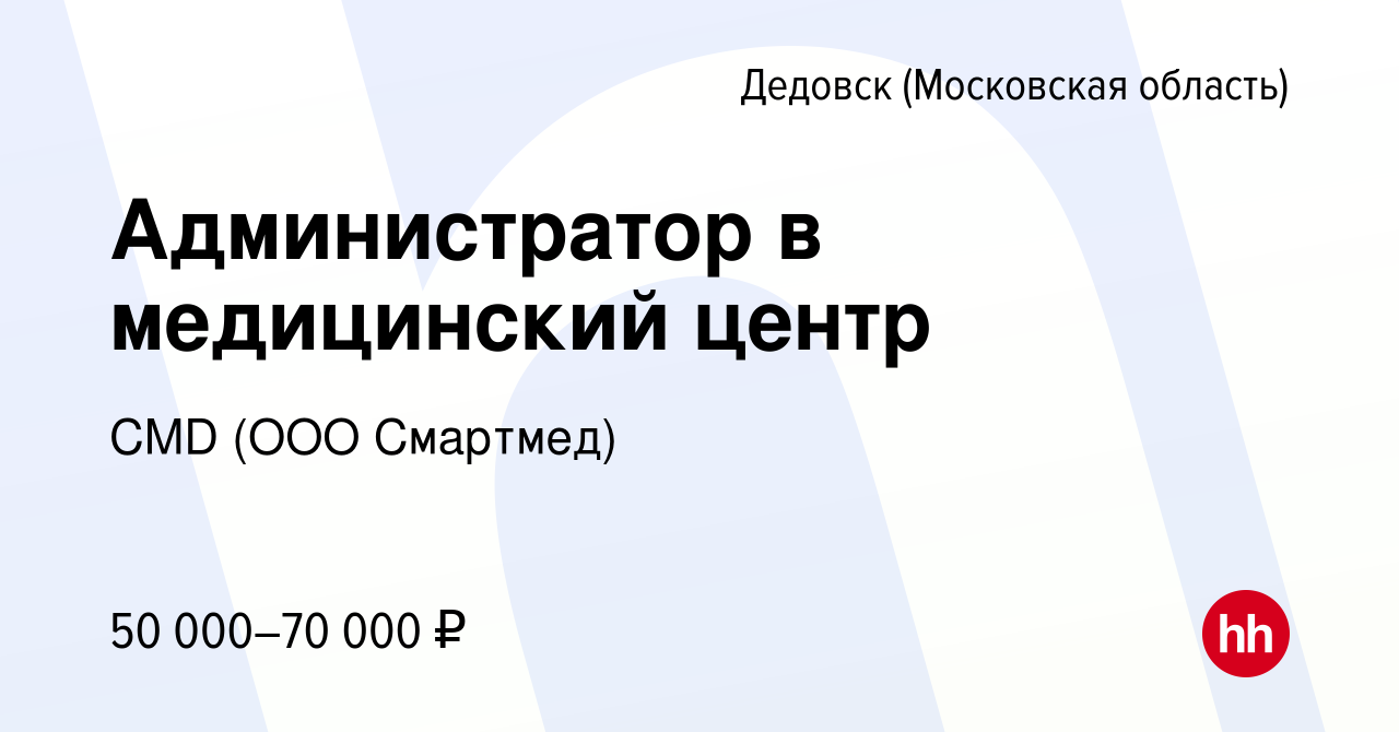 Вакансия Администратор в медицинский центр в Дедовске, работа в компании  CMD (ООО Смартмед) (вакансия в архиве c 1 февраля 2023)