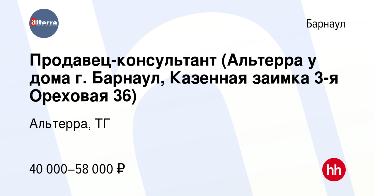 Вакансия Продавец-консультант (Альтерра у дома г. Барнаул, Казенная заимка  3-я Ореховая 36) в Барнауле, работа в компании Альтерра, ТГ (вакансия в  архиве c 13 февраля 2023)