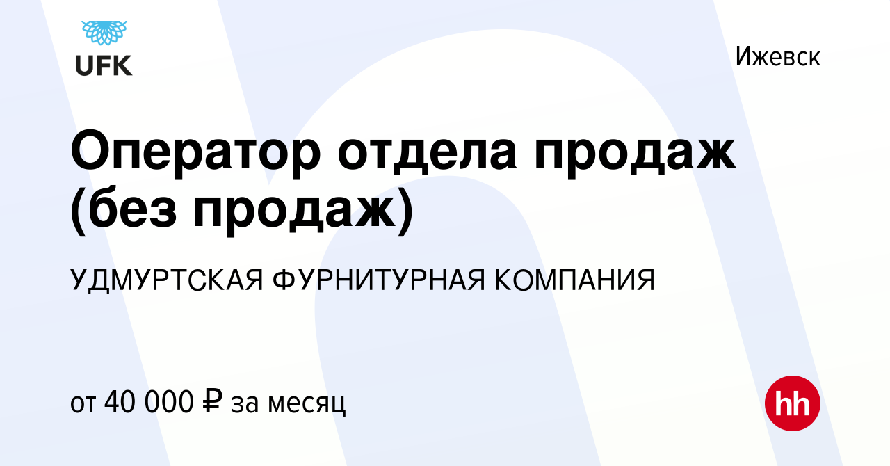 Вакансия Оператор отдела продаж (без продаж) в Ижевске, работа в компании  УДМУРТСКАЯ ФУРНИТУРНАЯ КОМПАНИЯ (вакансия в архиве c 6 декабря 2023)