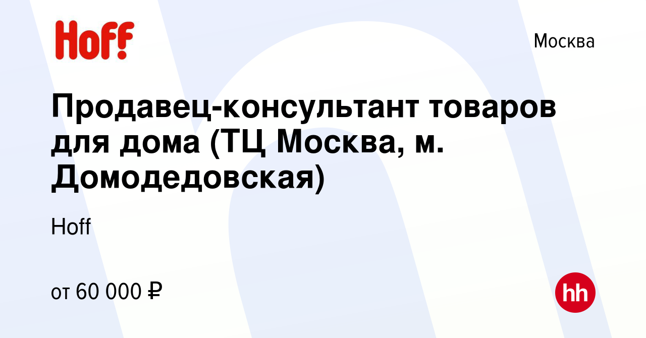 Вакансия Продавец-консультант товаров для дома (ТЦ Москва, м. Домодедовская)  в Москве, работа в компании Hoff (вакансия в архиве c 13 марта 2023)