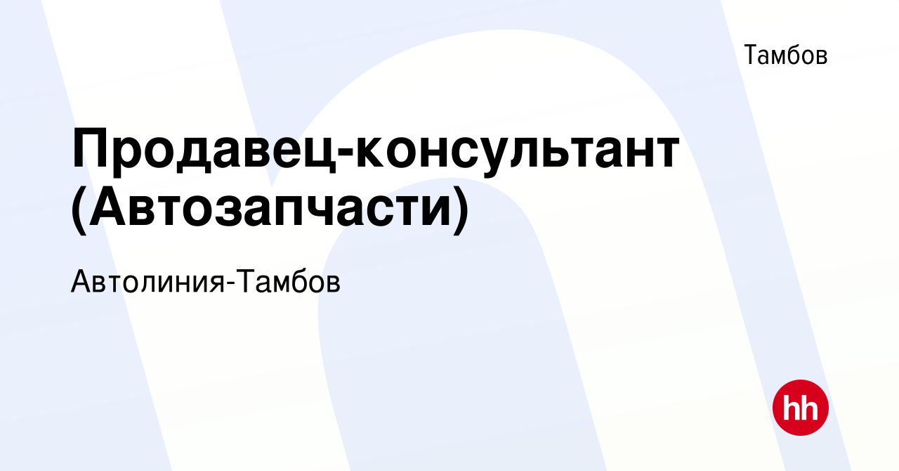 Вакансия Продавец-консультант (Автозапчасти) в Тамбове, работа в компании  Автолиния-Тамбов (вакансия в архиве c 22 февраля 2023)