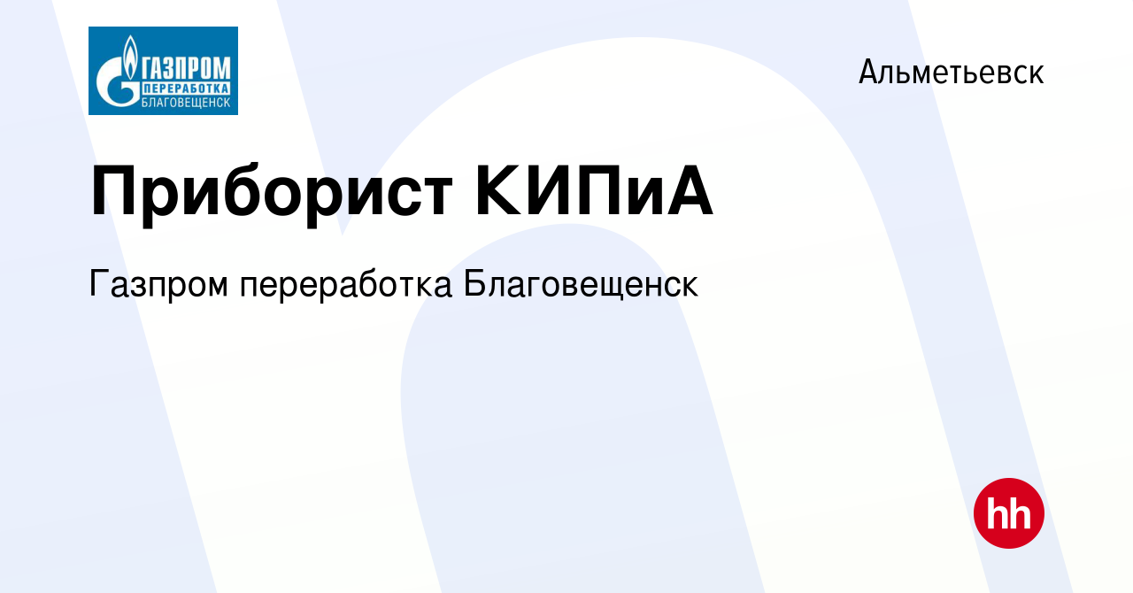 Вакансия Приборист КИПиА в Альметьевске, работа в компании Газпром  переработка Благовещенск (вакансия в архиве c 15 сентября 2023)