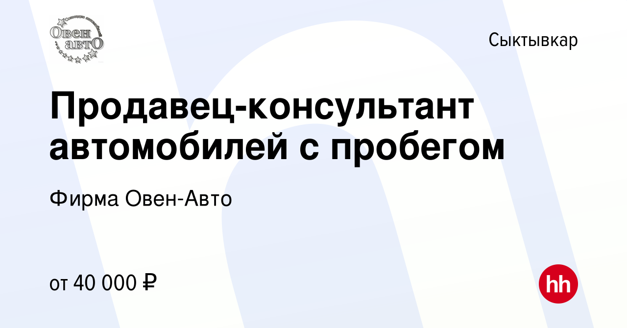 Вакансия Продавец-консультант автомобилей с пробегом в Сыктывкаре, работа в  компании Фирма Овен-Авто (вакансия в архиве c 22 февраля 2023)