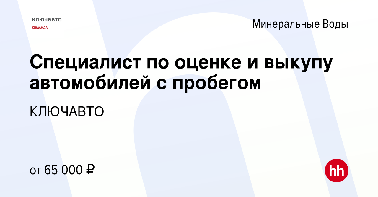 Вакансия Специалист по оценке и выкупу автомобилей с пробегом в Минеральных  Водах, работа в компании КЛЮЧАВТО (вакансия в архиве c 29 июля 2023)