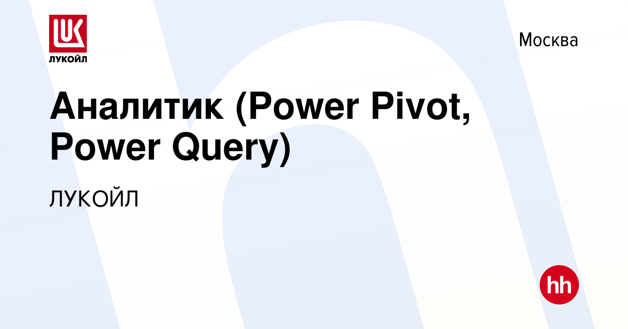 Вакансия Аналитик (Power Pivot, Power Query) в Москве, работа в компании  ЛУКОЙЛ (вакансия в архиве c 23 февраля 2023)