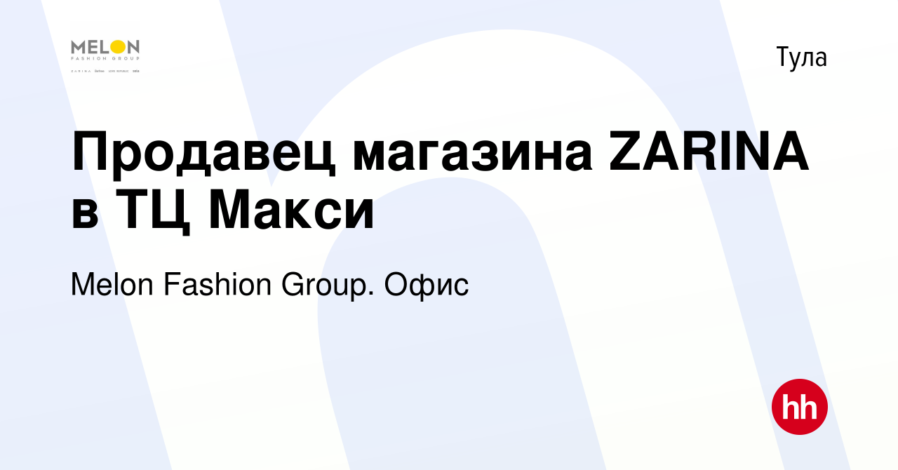 Вакансия Продавец магазина ZARINA в ТЦ Макси в Туле, работа в компании  Melon Fashion Group. Офис (вакансия в архиве c 31 января 2023)