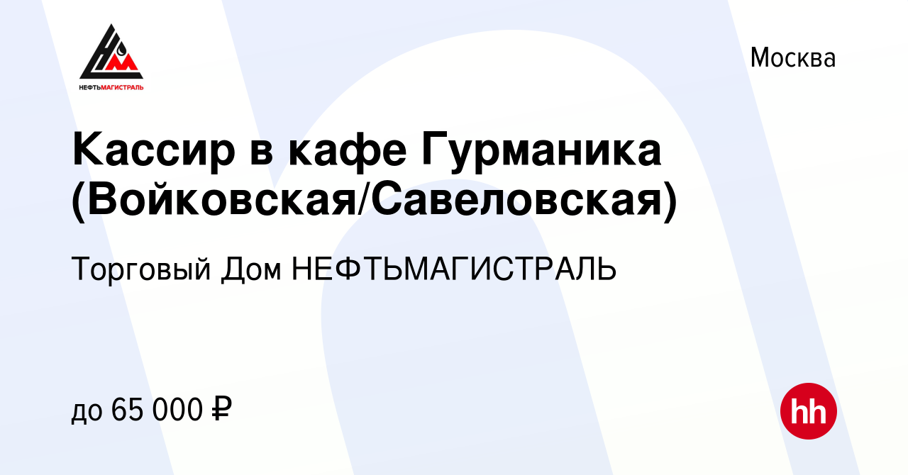 Вакансия Кассир в кафе Гурманика (Войковская/Савеловская) в Москве, работа  в компании Торговый Дом НЕФТЬМАГИСТРАЛЬ (вакансия в архиве c 23 февраля  2023)