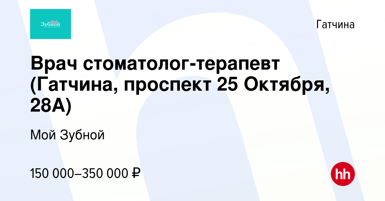 Вакансия Врач стоматолог-терапевт (Гатчина, проспект 25 Октября, 28А) в  Гатчине, работа в компании Мой Зубной (вакансия в архиве c 13 сентября 2023)