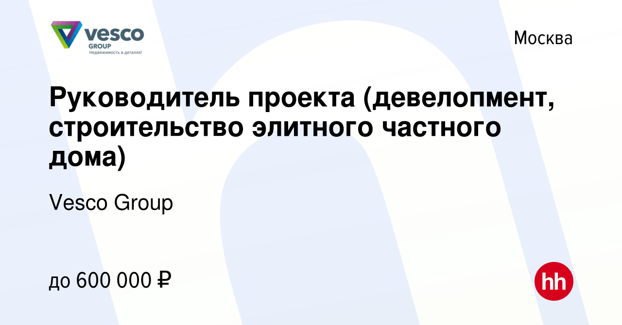 Вакансия Руководитель проекта (девелопмент, строительство элитного частного  дома) в Москве, работа в компании Vesco Group (вакансия в архиве c 5  февраля 2024)