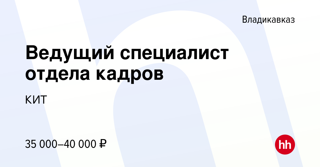 Вакансия Ведущий специалист отдела кадров во Владикавказе, работа в  компании КИТ (вакансия в архиве c 30 января 2023)