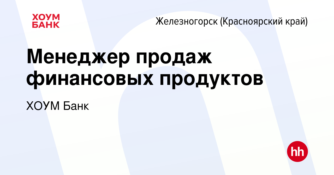 Вакансия Менеджер продаж финансовых продуктов в Железногорске, работа в  компании ХОУМ Банк (вакансия в архиве c 15 апреля 2023)