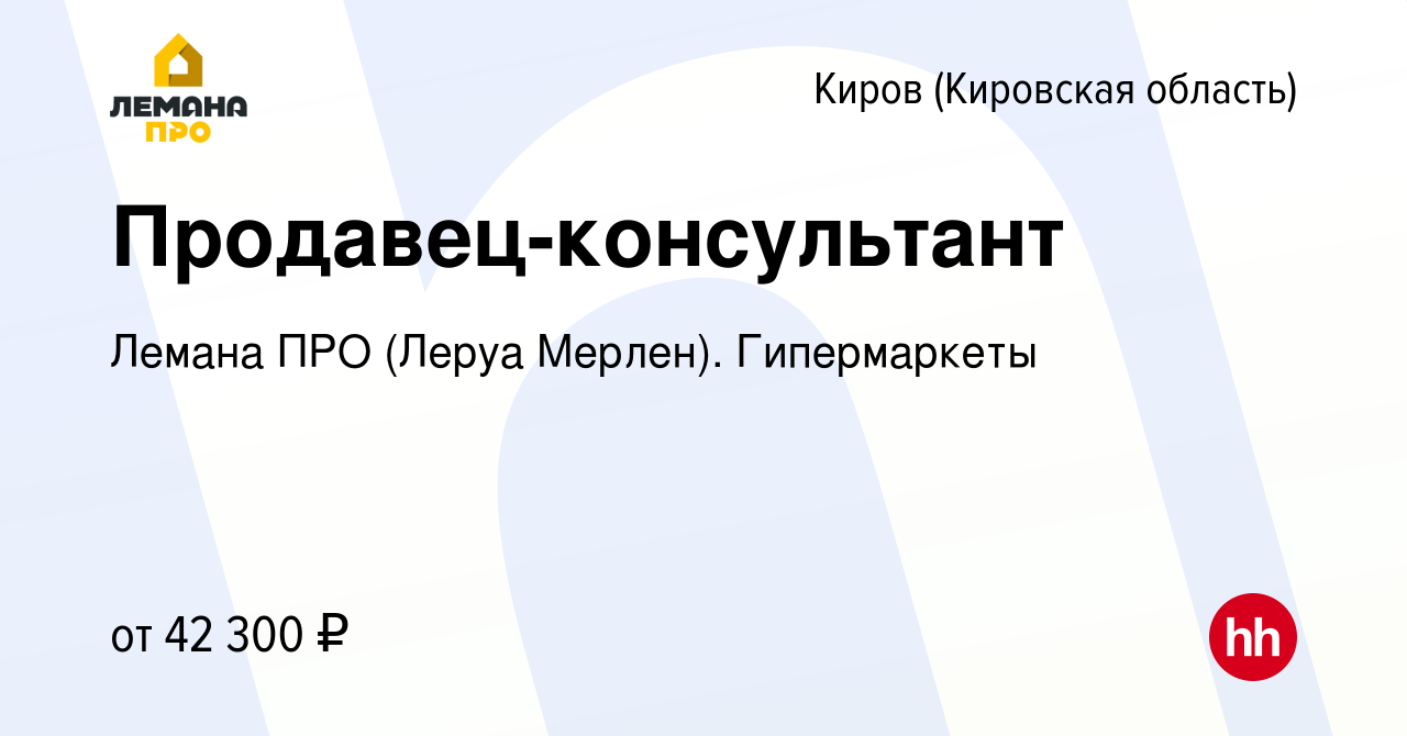 Вакансия Продавец-консультант в Кирове (Кировская область), работа в  компании Леруа Мерлен. Гипермаркеты (вакансия в архиве c 16 августа 2023)