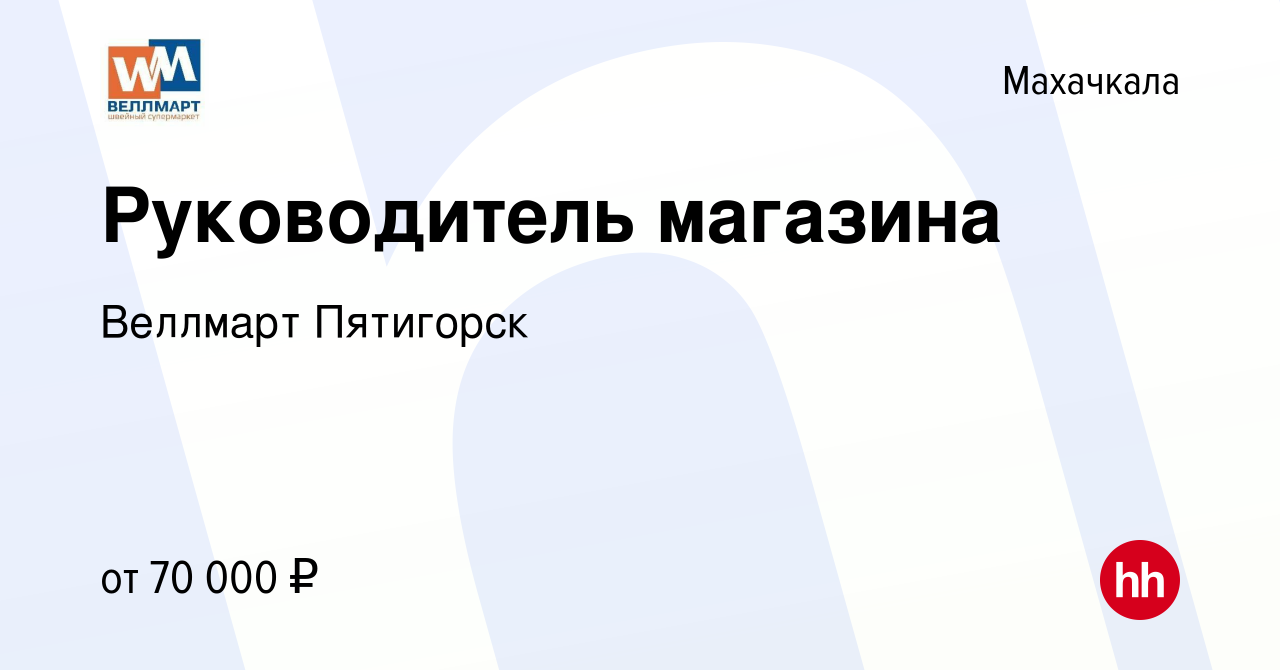 Вакансия Руководитель магазина в Махачкале, работа в компании Веллмарт  Пятигорск (вакансия в архиве c 23 февраля 2023)