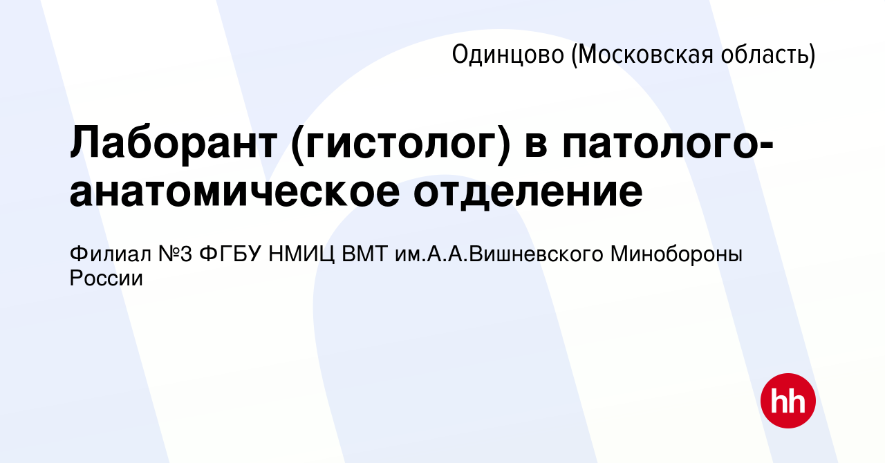 Вакансия Лаборант (гистолог) в патолого-анатомическое отделение в Одинцово,  работа в компании Филиал №3 ФГБУ НМИЦ ВМТ им.А.А.Вишневского Минобороны  России (вакансия в архиве c 21 ноября 2023)