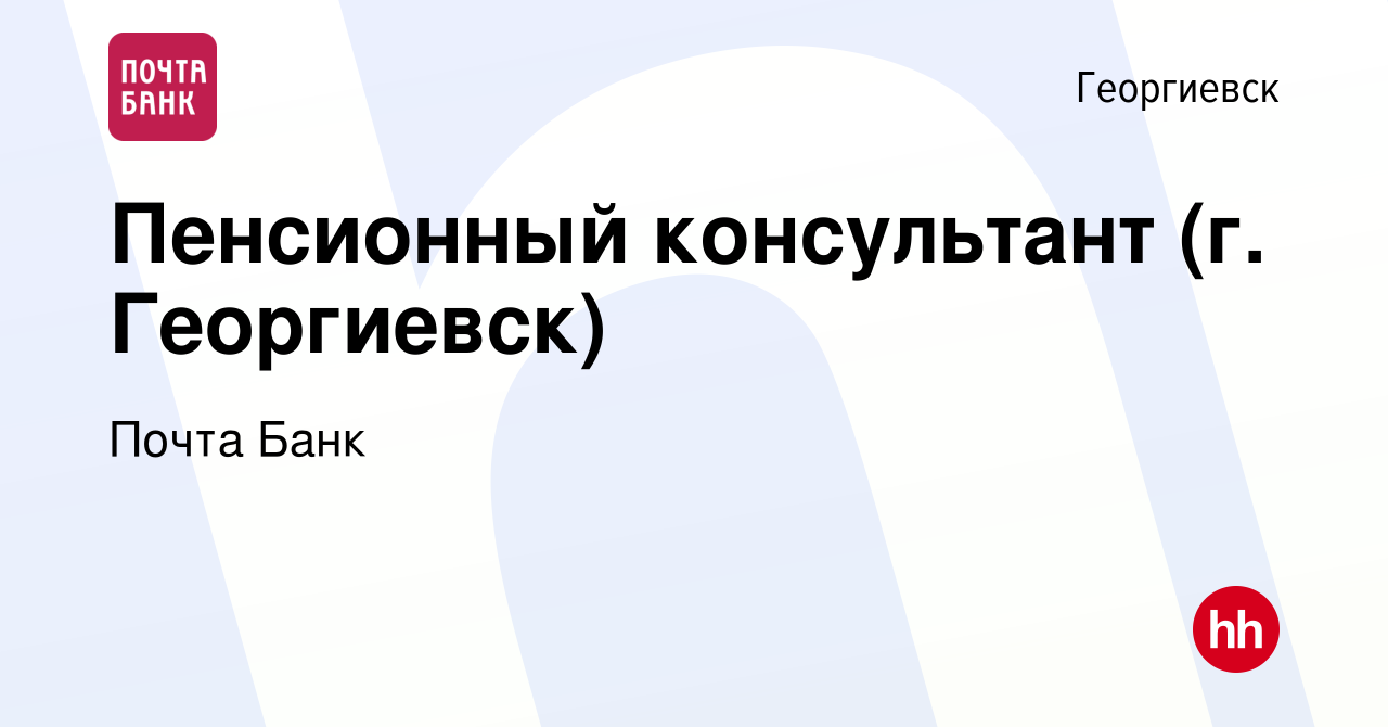 Вакансия Пенсионный консультант (г. Георгиевск) в Георгиевске, работа в  компании Почта Банк (вакансия в архиве c 15 февраля 2023)