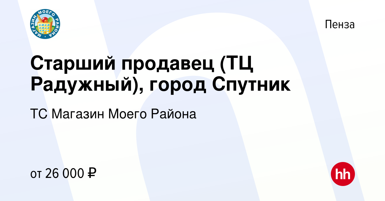 Вакансия Старший продавец (ТЦ Радужный), город Спутник в Пензе, работа в  компании ТС Магазин Моего Района (вакансия в архиве c 24 февраля 2023)