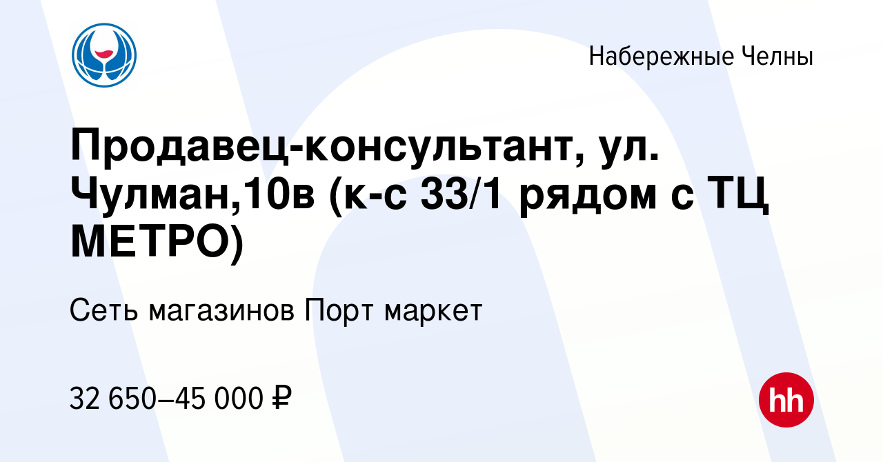 Вакансия Продавец-консультант, ул. Чулман,10в (к-с 33/1 рядом с ТЦ МЕТРО) в  Набережных Челнах, работа в компании Сеть магазинов Порт маркет (вакансия в  архиве c 28 марта 2023)