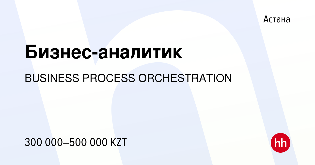 Вакансия Бизнес-аналитик в Астане, работа в компании BUSINESS PROCESS  ORCHESTRATION (вакансия в архиве c 24 февраля 2023)