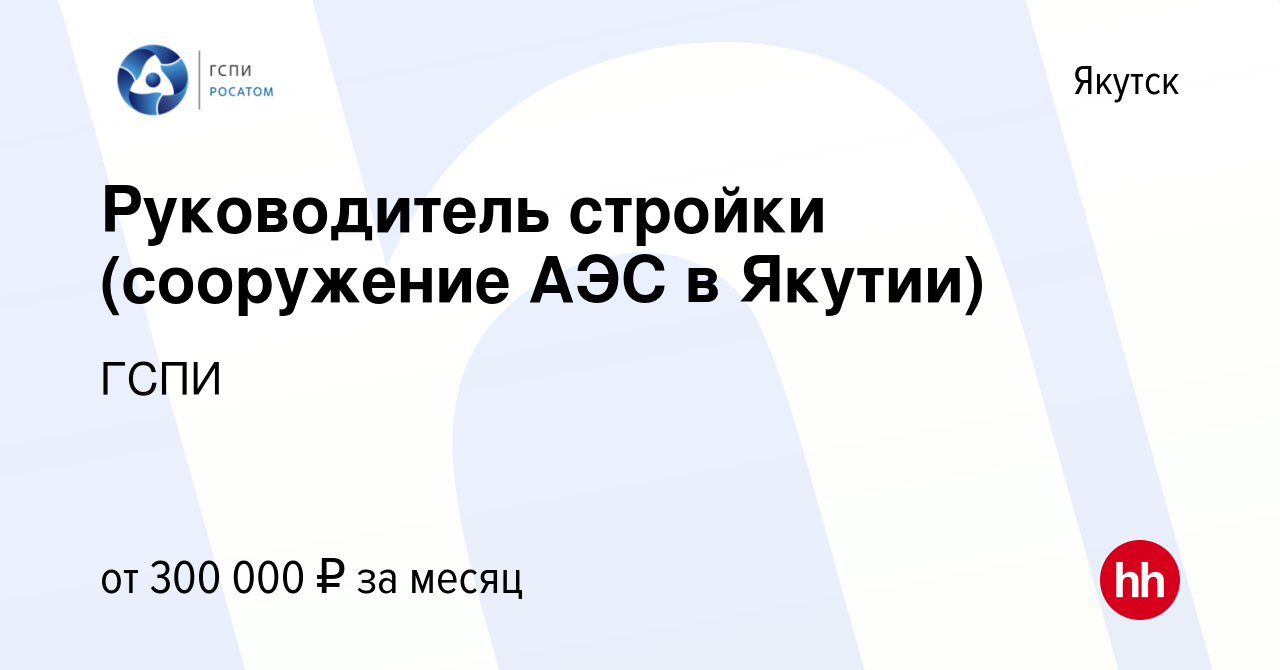 Вакансия Руководитель стройки (сооружение АЭС в Якутии) в Якутске, работа в  компании ГСПИ (вакансия в архиве c 24 февраля 2023)