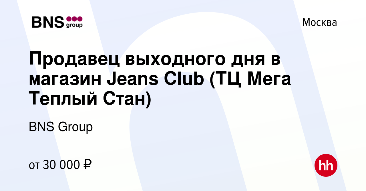 Вакансия Продавец выходного дня в магазин Jeans Club (ТЦ Мега Теплый Стан)  в Москве, работа в компании BNS Group (вакансия в архиве c 2 февраля 2023)