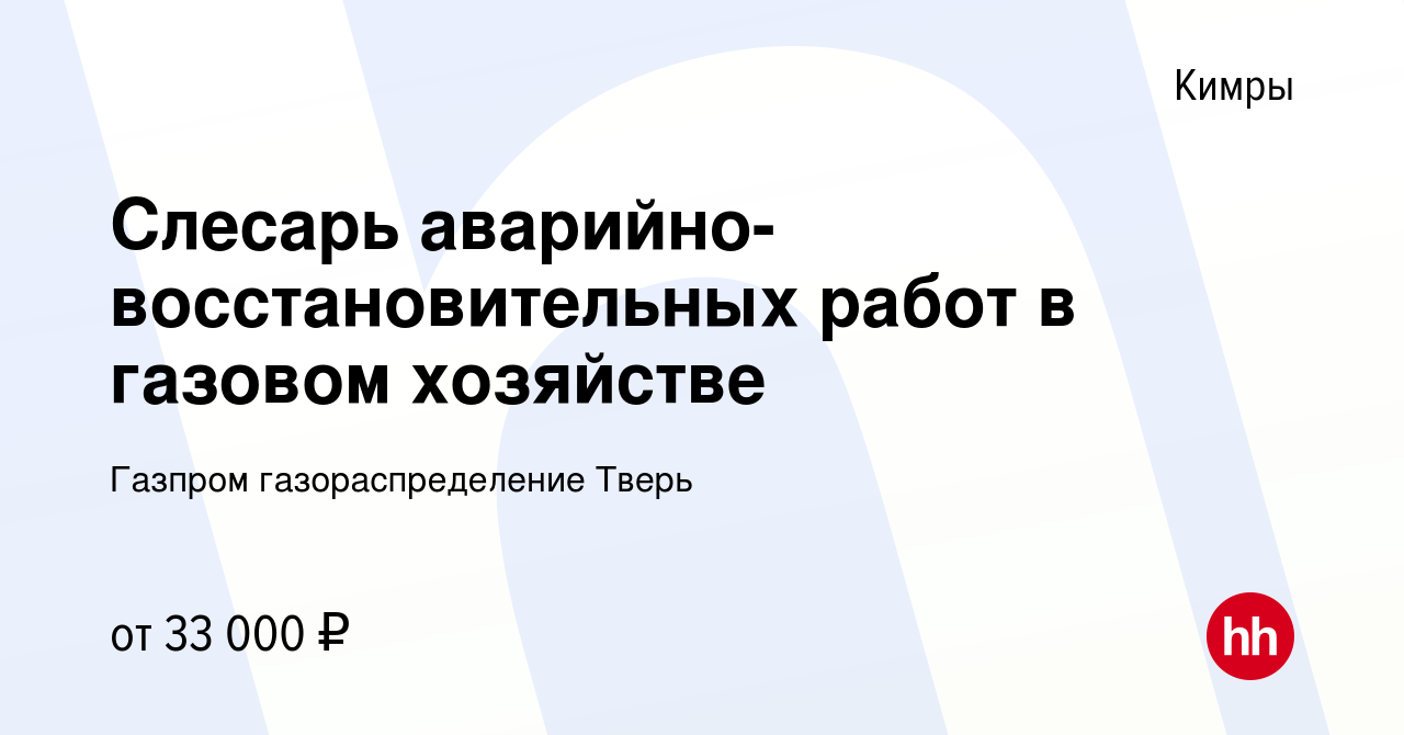 Вакансия Слесарь аварийно-восстановительных работ в газовом хозяйстве в  Кимрах, работа в компании Газпром газораспределение Тверь (вакансия в  архиве c 24 февраля 2023)