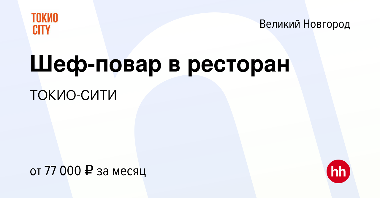 Вакансия Шеф-повар в ресторан в Великом Новгороде, работа в компании  ТОКИО-СИТИ (вакансия в архиве c 24 февраля 2023)