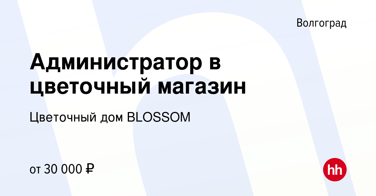 Вакансия Администратор в цветочный магазин в Волгограде, работа в компании Цветочный  дом BLOSSOM (вакансия в архиве c 24 февраля 2023)