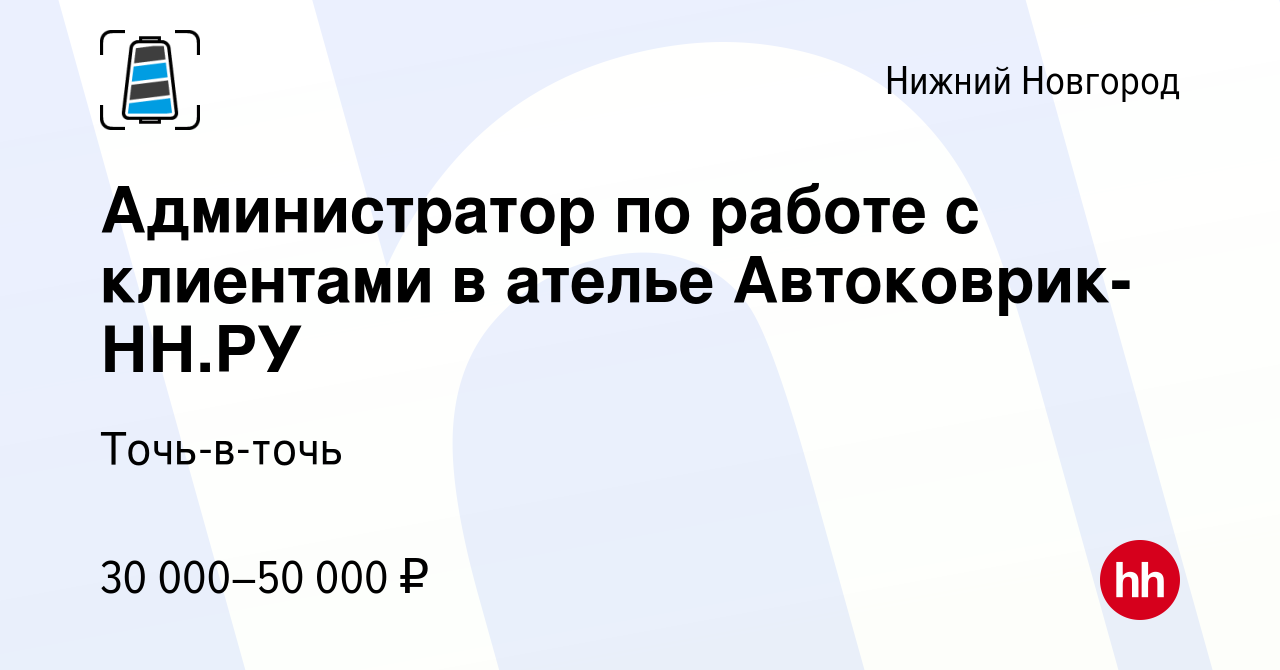 Вакансия Администратор по работе с клиентами в ателье Автоковрик-НН.РУ в  Нижнем Новгороде, работа в компании Точь-в-точь (вакансия в архиве c 24  февраля 2023)