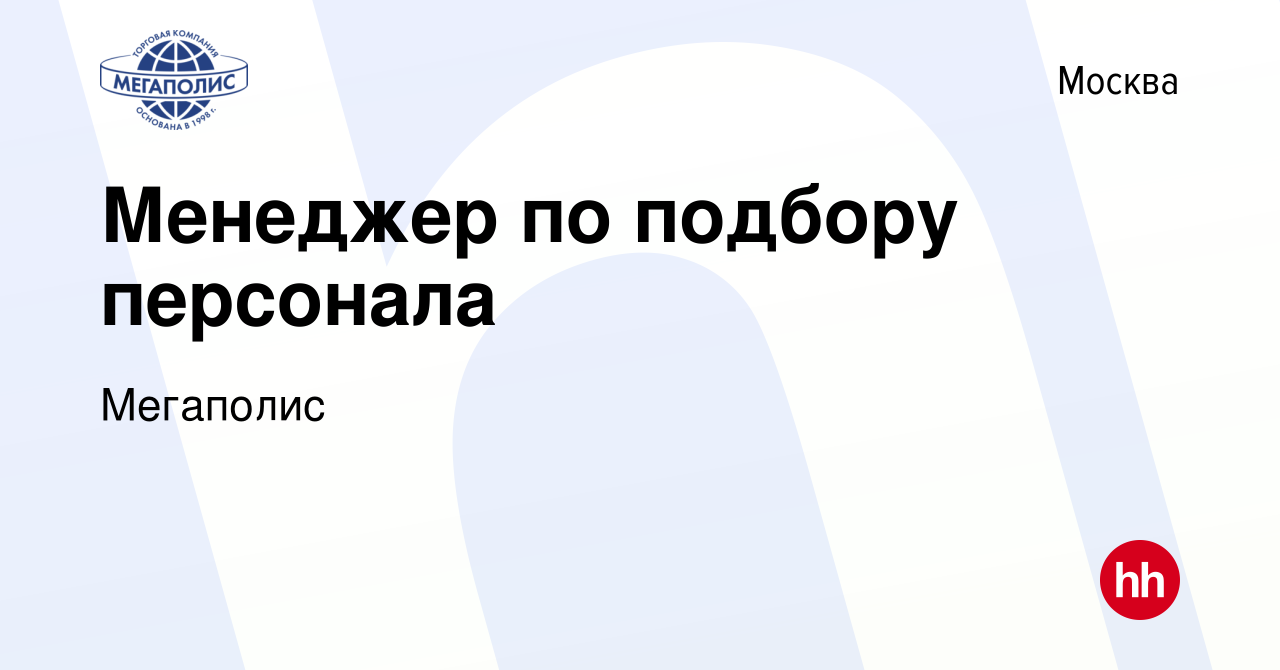 Вакансия Менеджер по подбору персонала в Москве, работа в компании  Мегаполис (вакансия в архиве c 26 февраля 2023)