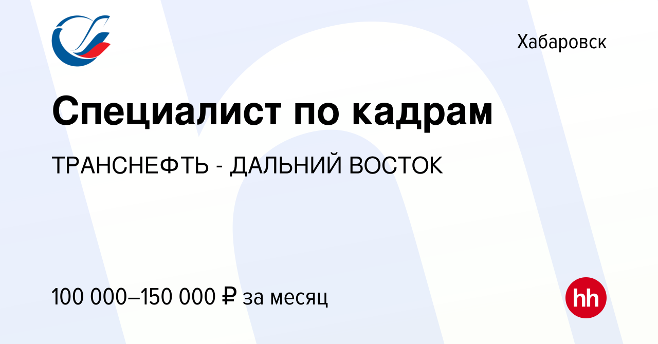 Вакансия Специалист по кадрам в Хабаровске, работа в компании ТРАНСНЕФТЬ -  ДАЛЬНИЙ ВОСТОК (вакансия в архиве c 25 января 2023)