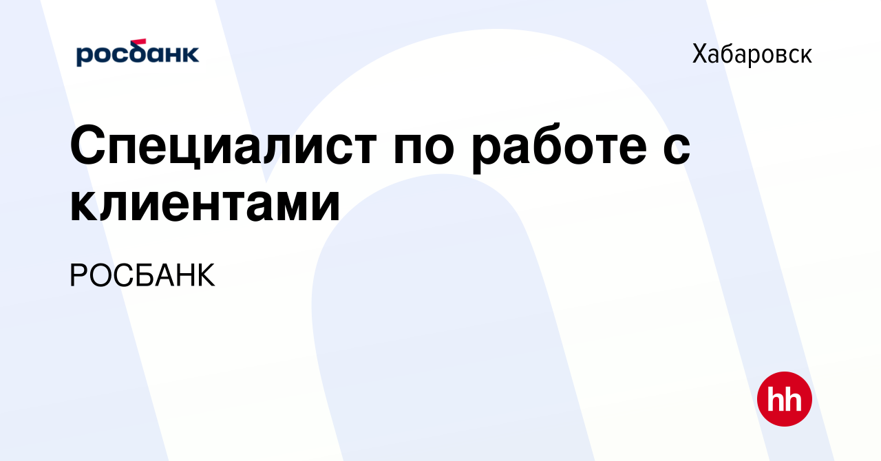 Вакансия Специалист по работе с клиентами в Хабаровске, работа в компании  «РОСБАНК» (вакансия в архиве c 6 марта 2023)