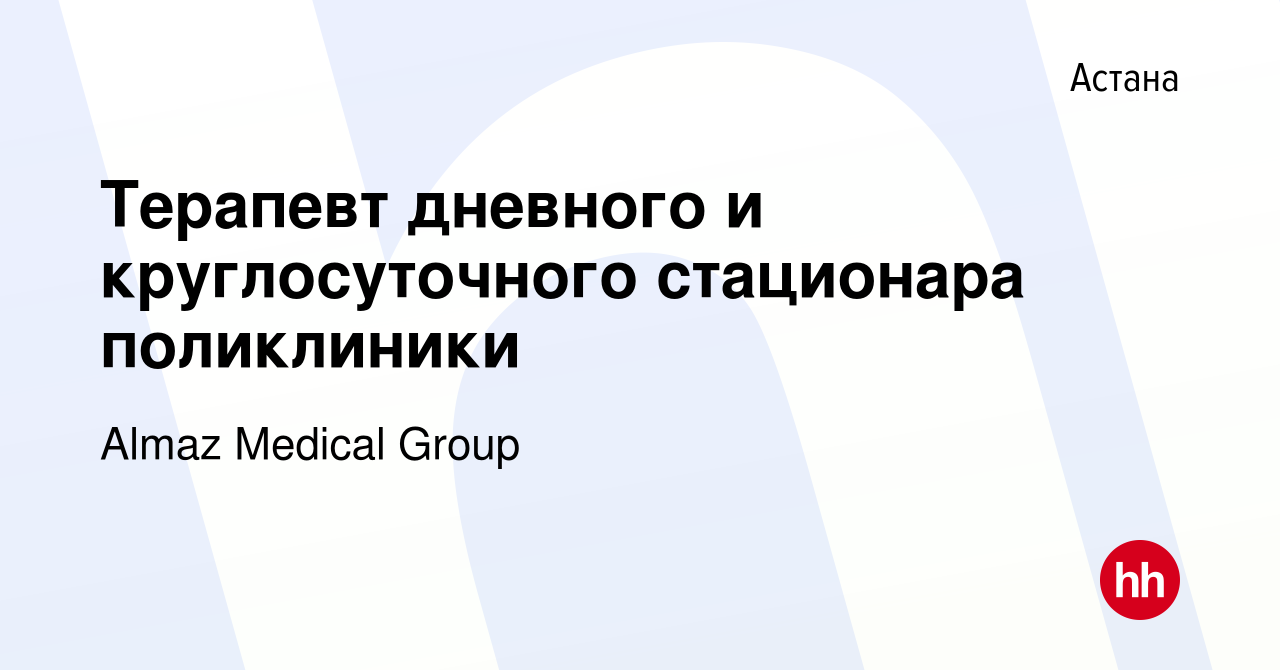 Вакансия Терапевт дневного и круглосуточного стационара поликлиники в Астане,  работа в компании Almaz Medical Group (вакансия в архиве c 12 февраля 2023)