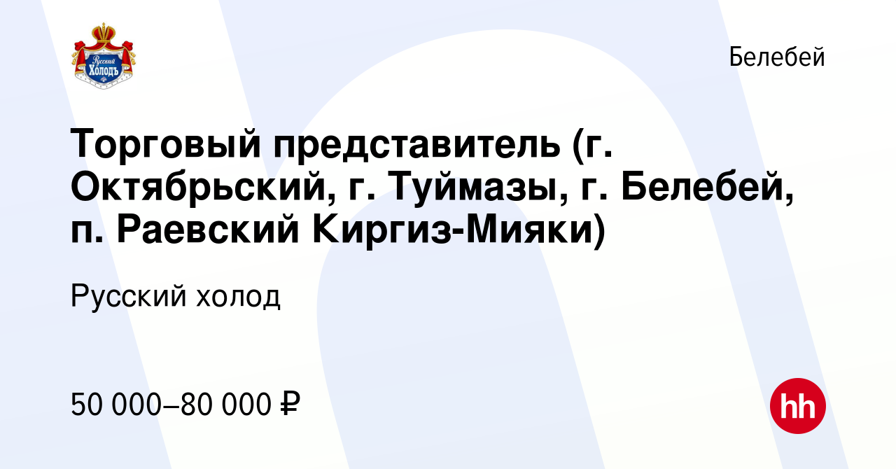 Вакансия Торговый представитель (г. Октябрьский, г. Туймазы, г. Белебей, п.  Раевский Киргиз-Мияки) в Белебее, работа в компании Русский холод (вакансия  в архиве c 5 февраля 2023)