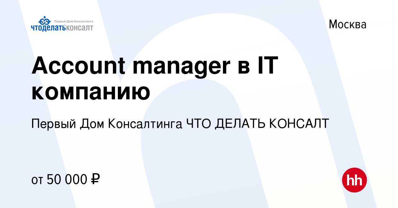 Вакансия Account manager в IT компанию в Москве, работа в компании Первый  Дом Консалтинга ЧТО ДЕЛАТЬ КОНСАЛТ (вакансия в архиве c 24 марта 2023)