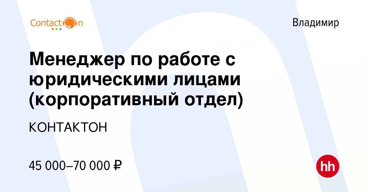 Вакансия Менеджер по работе с юридическими лицами (корпоративный отдел) во  Владимире, работа в компании КОНТАКТОН (вакансия в архиве c 14 апреля 2023)