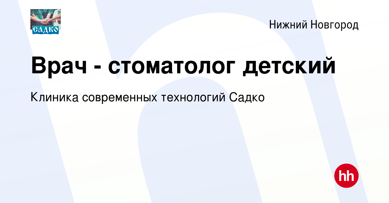 Вакансия Врач - стоматолог детский в Нижнем Новгороде, работа в компании  Клиника современных технологий Садко