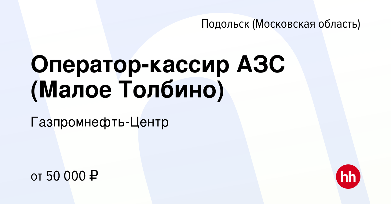 Вакансия Оператор-кассир АЗС (Малое Толбино) в Подольске (Московская  область), работа в компании Гaзпромнефть-Центр (вакансия в архиве c 31  марта 2023)