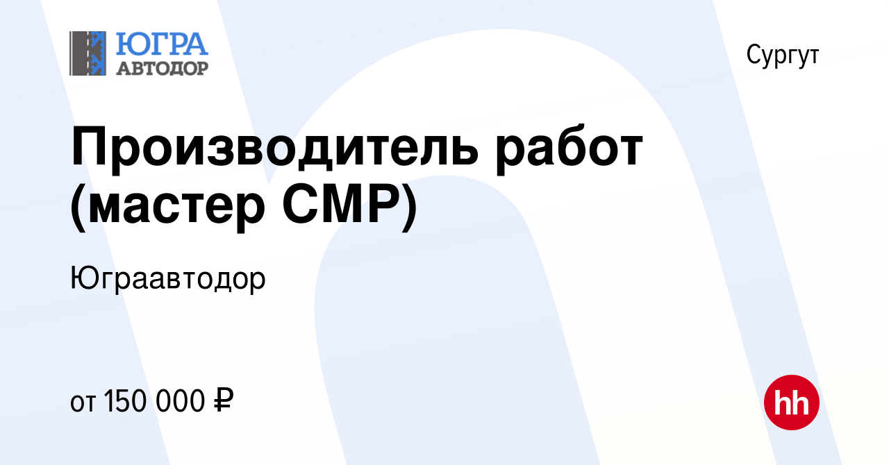 Вакансия Производитель работ (мастер СМР) в Сургуте, работа в компании  Юграавтодор (вакансия в архиве c 25 февраля 2023)