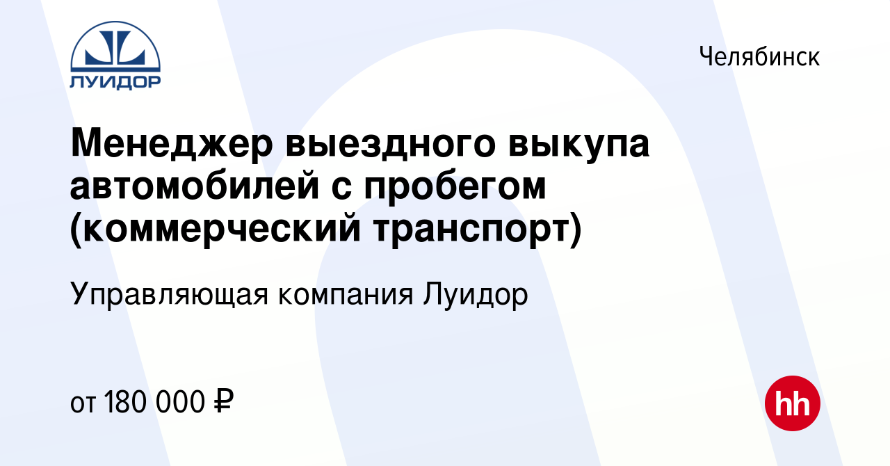 Вакансия Менеджер выездного выкупа автомобилей с пробегом (коммерческий  транспорт) в Челябинске, работа в компании Управляющая компания Луидор  (вакансия в архиве c 22 марта 2023)