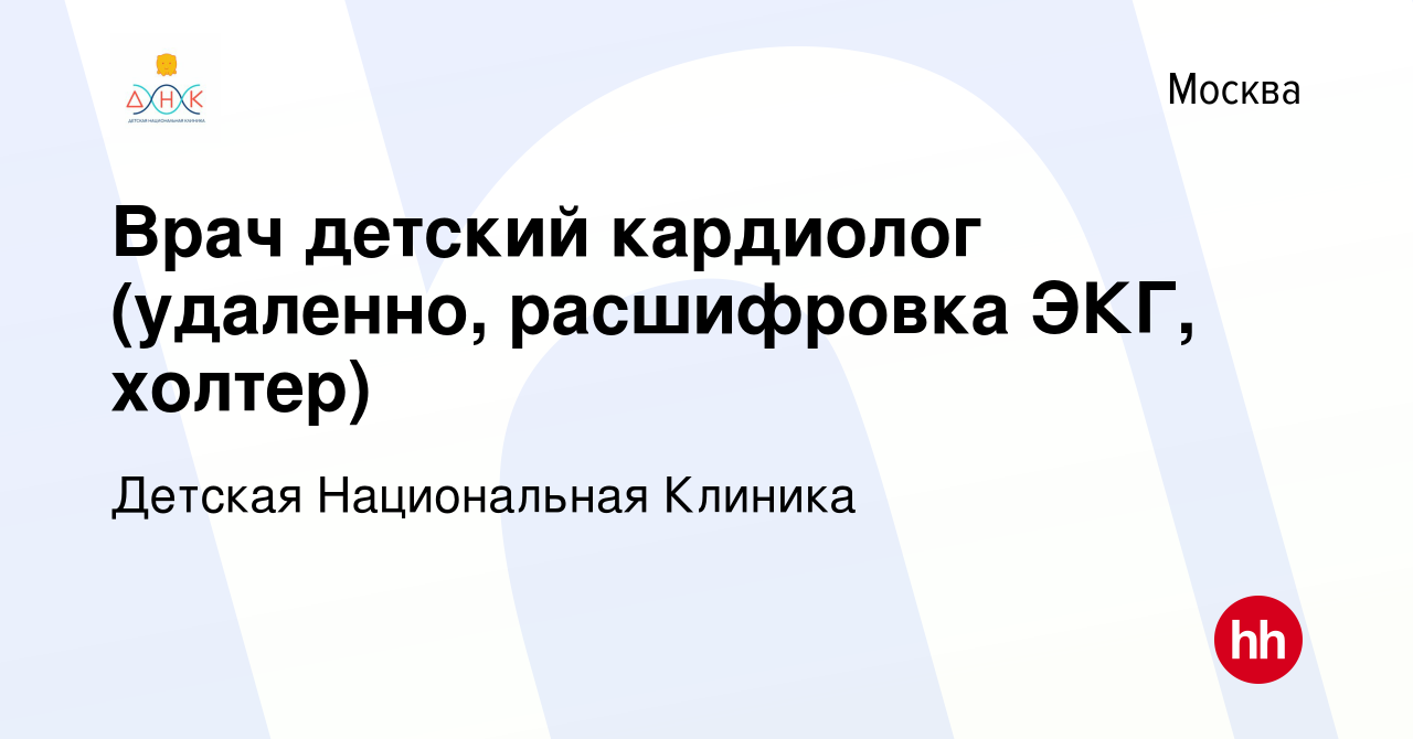 Вакансия Врач детский кардиолог (удаленно, расшифровка ЭКГ, холтер) в  Москве, работа в компании Детская Национальная Клиника (вакансия в архиве c  13 февраля 2023)