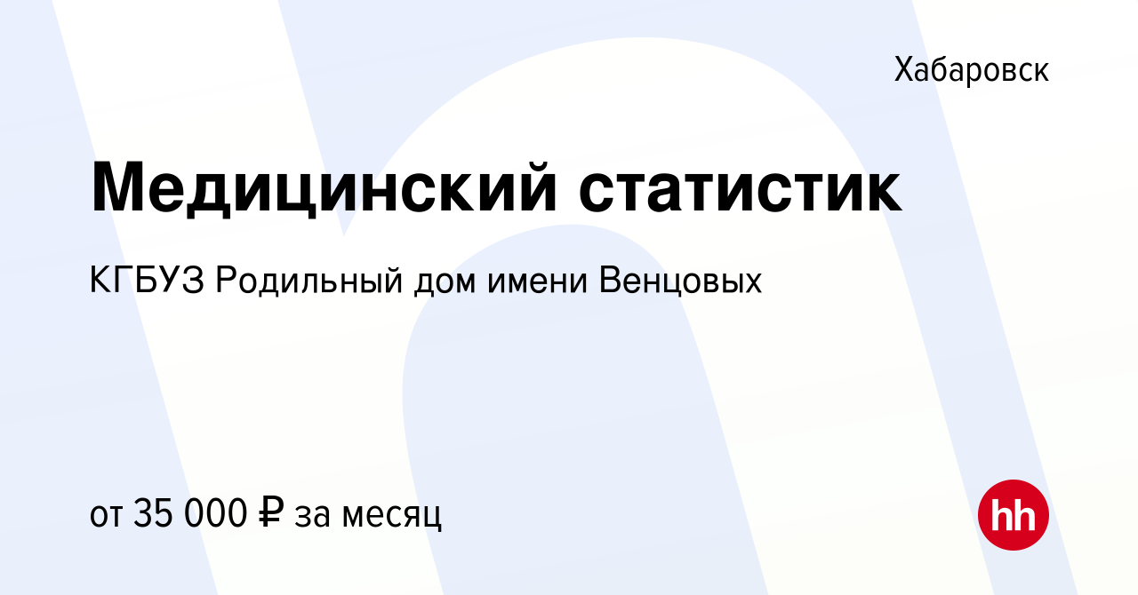 Вакансия Медицинский статистик в Хабаровске, работа в компании КГБУЗ  Родильный дом имени Венцовых (вакансия в архиве c 7 октября 2023)