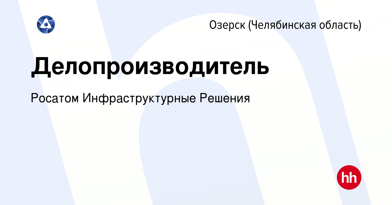 Вакансия Делопроизводитель в Озерске, работа в компании Росатом  Инфраструктурные Решения (вакансия в архиве c 16 февраля 2023)