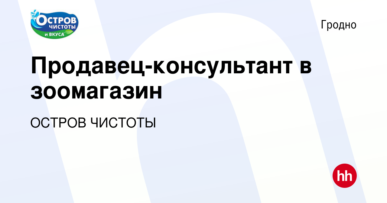 Вакансия Продавец-консультант в зоомагазин в Гродно, работа в компании  ОСТРОВ ЧИСТОТЫ (вакансия в архиве c 25 февраля 2023)