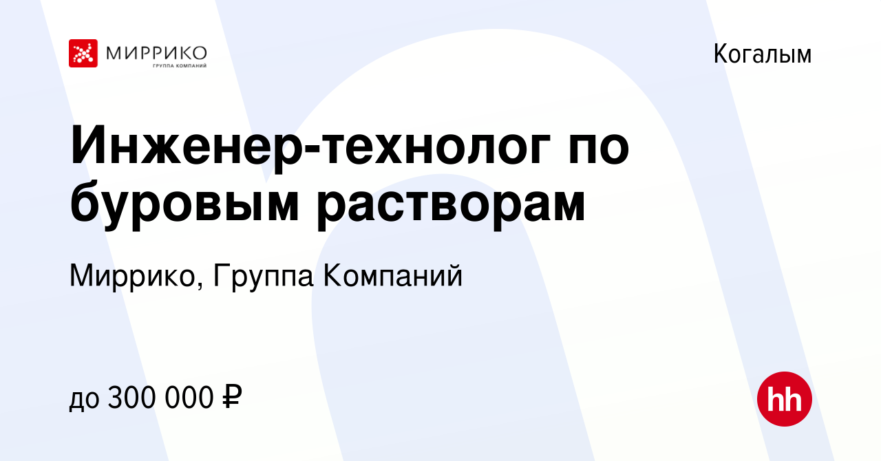 Вакансия Инженер-технолог по буровым растворам в Когалыме, работа в  компании Миррико, Группа Компаний (вакансия в архиве c 15 апреля 2023)