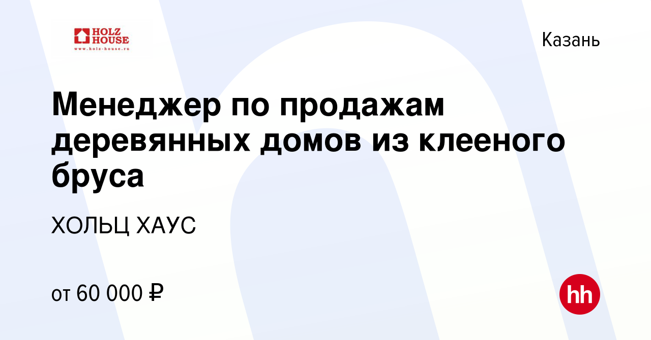 Вакансия Менеджер по продажам деревянных домов из клееного бруса в Казани,  работа в компании ХОЛЬЦ ХАУС (вакансия в архиве c 26 февраля 2023)