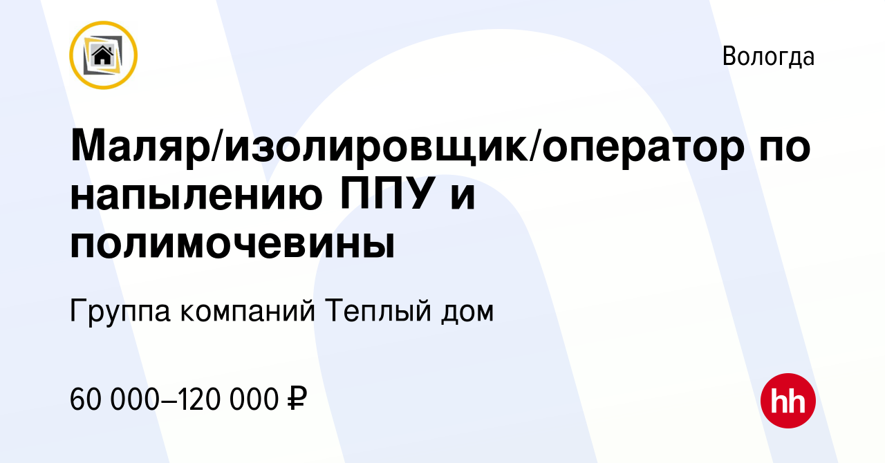 Вакансия Маляр/изолировщик/оператор по напылению ППУ и полимочевины в  Вологде, работа в компании Группа компаний Теплый дом (вакансия в архиве c  26 февраля 2023)